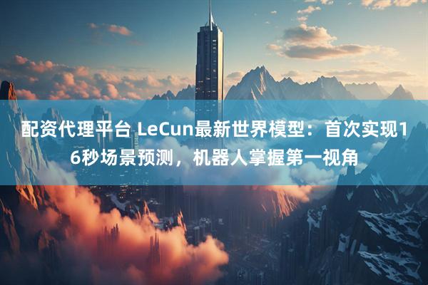 配资代理平台 LeCun最新世界模型：首次实现16秒场景预测，机器人掌握第一视角
