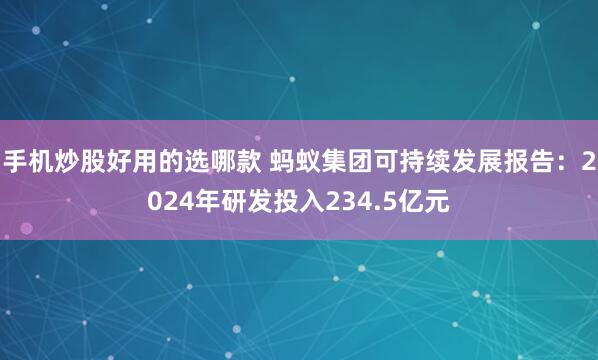 手机炒股好用的选哪款 蚂蚁集团可持续发展报告：2024年研发投入234.5亿元