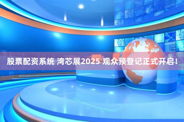 股票配资系统 湾芯展2025 观众预登记正式开启！