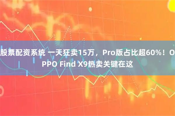 股票配资系统 一天狂卖15万，Pro版占比超60%！OPPO Find X9热卖关键在这